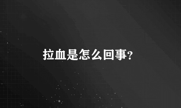 拉血是怎么回事？