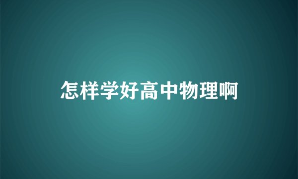 怎样学好高中物理啊