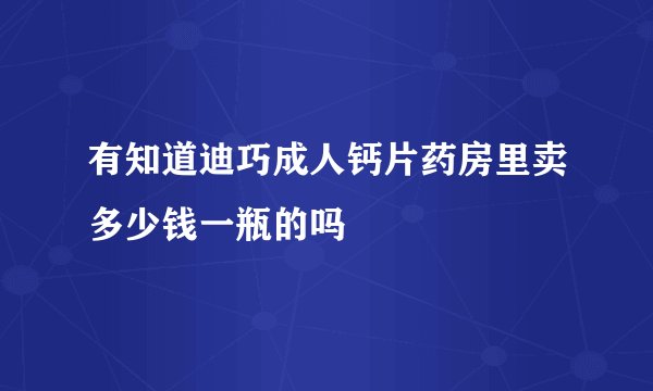 有知道迪巧成人钙片药房里卖多少钱一瓶的吗