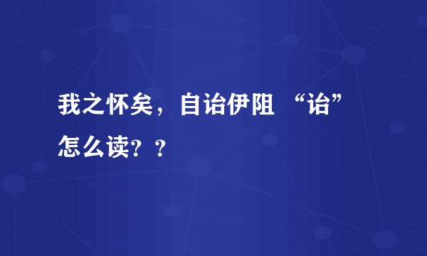 我之怀矣，自诒伊阻 “诒” 怎么读？？