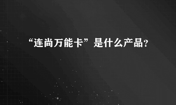 “连尚万能卡”是什么产品？