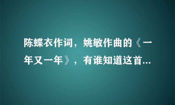 陈蝶衣作词，姚敏作曲的《一年又一年》，有谁知道这首歌的相关背景啊，任何细枝末节的都可以！谢谢啦！