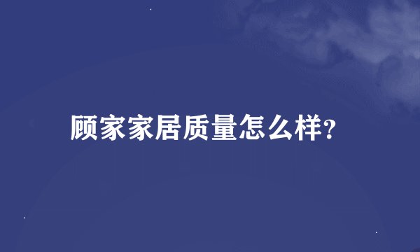 顾家家居质量怎么样？