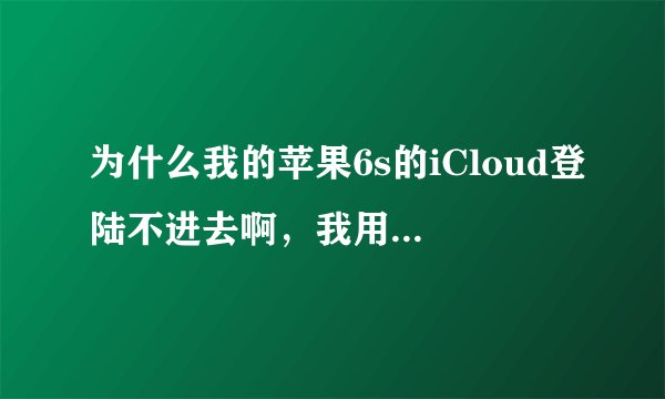 为什么我的苹果6s的iCloud登陆不进去啊，我用了其他手机可以登陆进去，