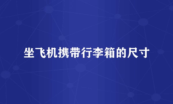坐飞机携带行李箱的尺寸