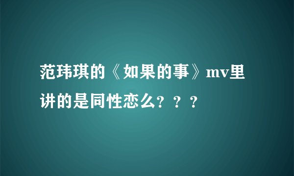 范玮琪的《如果的事》mv里讲的是同性恋么？？？