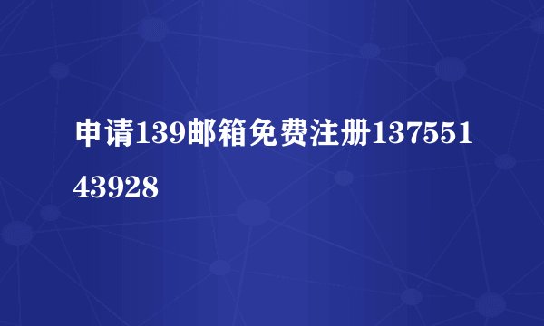 申请139邮箱免费注册13755143928