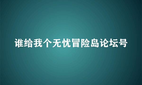 谁给我个无忧冒险岛论坛号