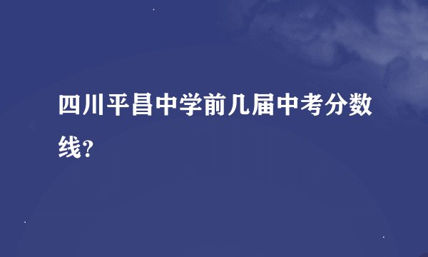 四川平昌中学前几届中考分数线？