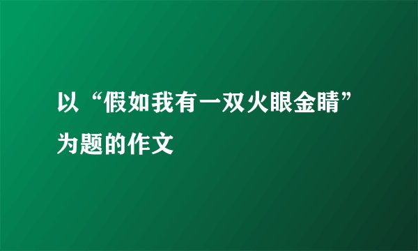 以“假如我有一双火眼金睛”为题的作文