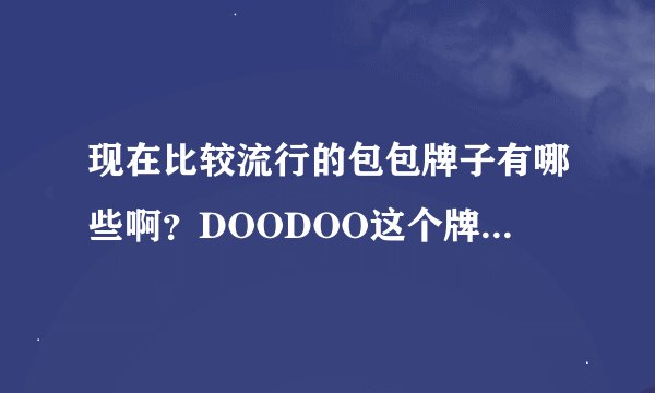 现在比较流行的包包牌子有哪些啊？DOODOO这个牌子大家觉得怎么样啊？