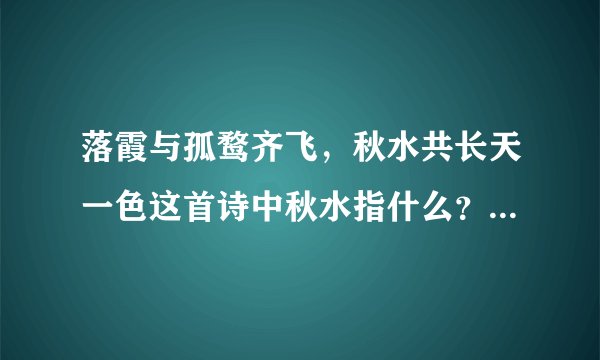 落霞与孤鹜齐飞，秋水共长天一色这首诗中秋水指什么？全诗是什么？