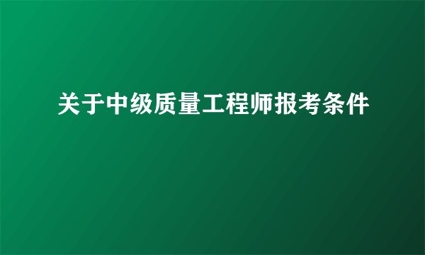 关于中级质量工程师报考条件