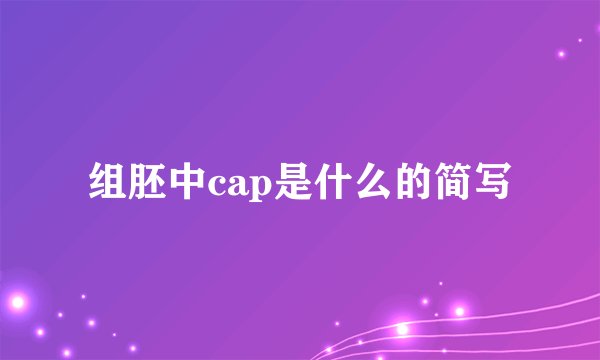 组胚中cap是什么的简写