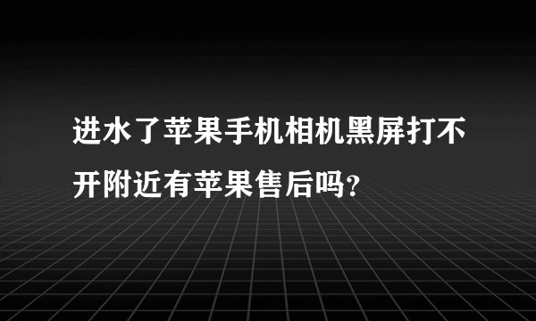 进水了苹果手机相机黑屏打不开附近有苹果售后吗？