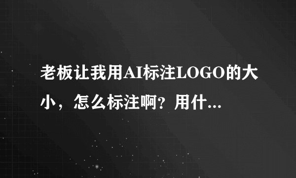 老板让我用AI标注LOGO的大小，怎么标注啊？用什么？谢谢