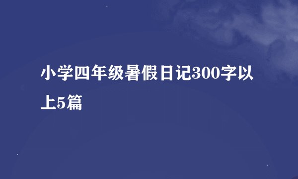 小学四年级暑假日记300字以上5篇
