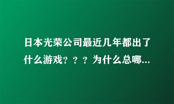 日本光荣公司最近几年都出了什么游戏？？？为什么总哪中国的三国题材开涮啊？
