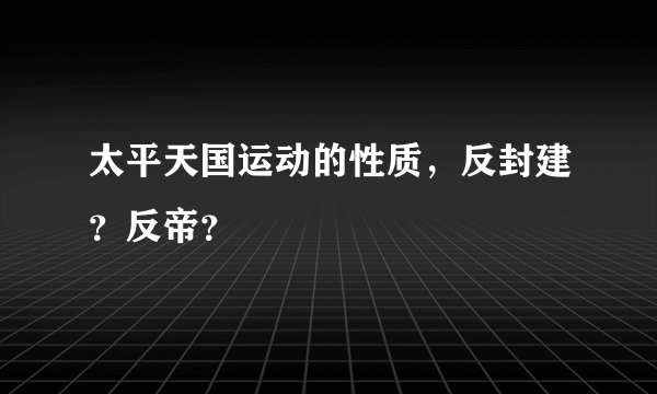 太平天国运动的性质，反封建？反帝？