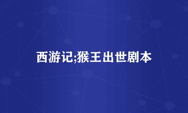 西游记;猴王出世剧本