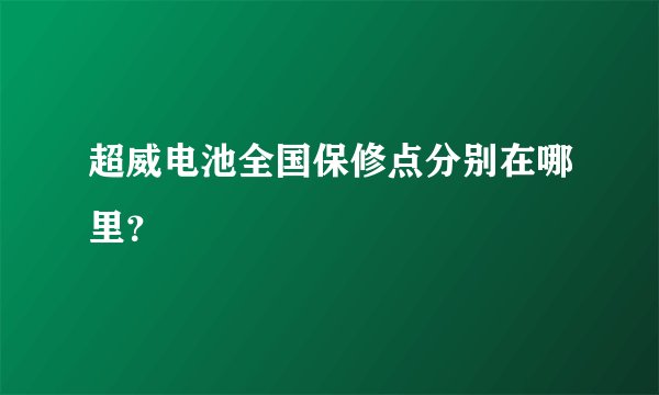 超威电池全国保修点分别在哪里？