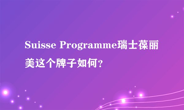 Suisse Programme瑞士葆丽美这个牌子如何？