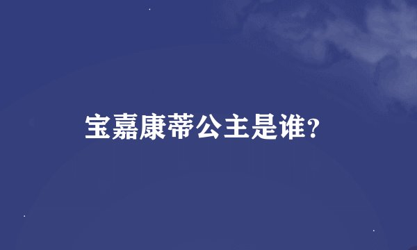 宝嘉康蒂公主是谁？