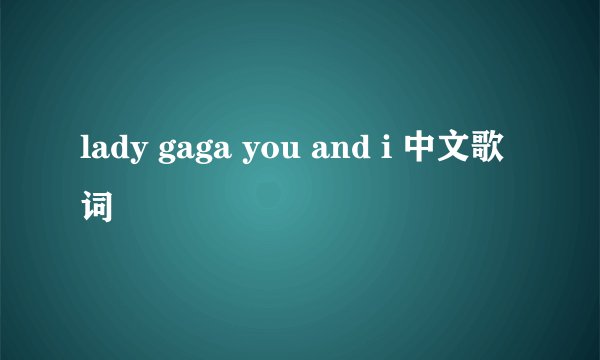 lady gaga you and i 中文歌词