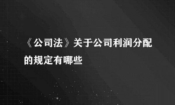 《公司法》关于公司利润分配的规定有哪些