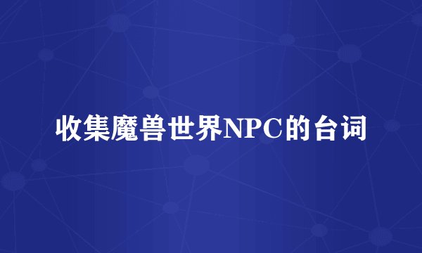 收集魔兽世界NPC的台词