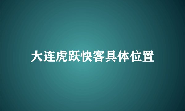 大连虎跃快客具体位置