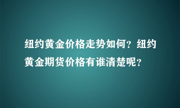 纽约黄金价格走势如何？纽约黄金期货价格有谁清楚呢？