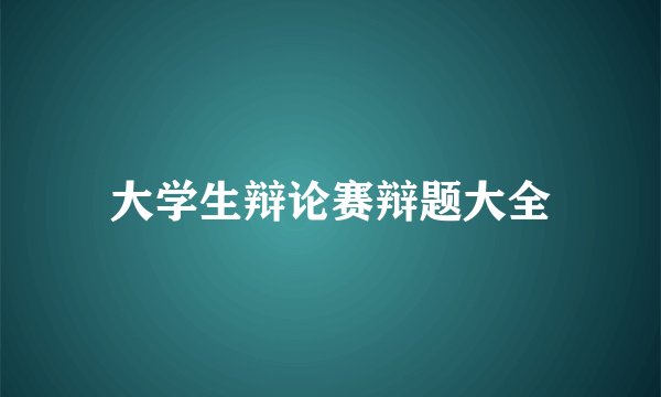 大学生辩论赛辩题大全