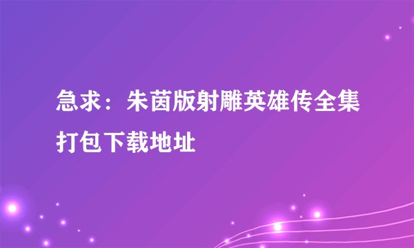 急求：朱茵版射雕英雄传全集打包下载地址