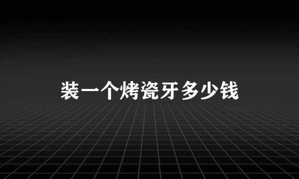 装一个烤瓷牙多少钱