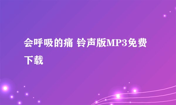 会呼吸的痛 铃声版MP3免费下载