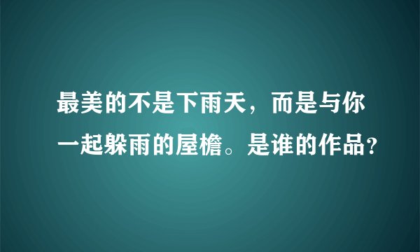 最美的不是下雨天，而是与你一起躲雨的屋檐。是谁的作品？