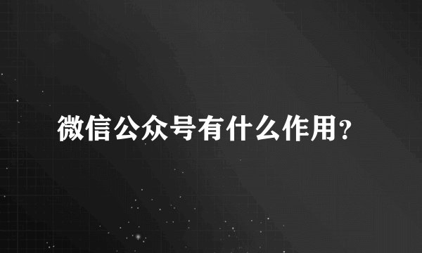 微信公众号有什么作用？