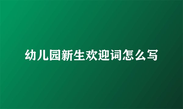 幼儿园新生欢迎词怎么写