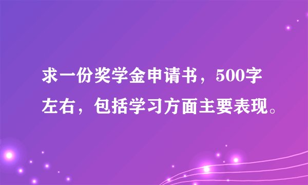 求一份奖学金申请书，500字左右，包括学习方面主要表现。