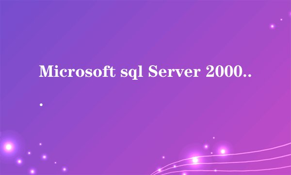 Microsoft sql Server 2000有什么用途啊？麻烦详细