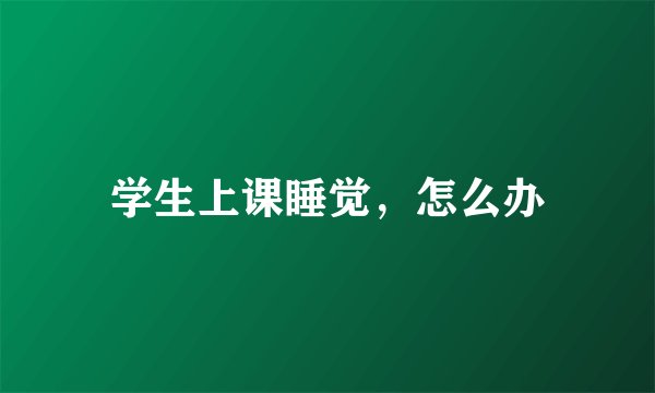 学生上课睡觉，怎么办