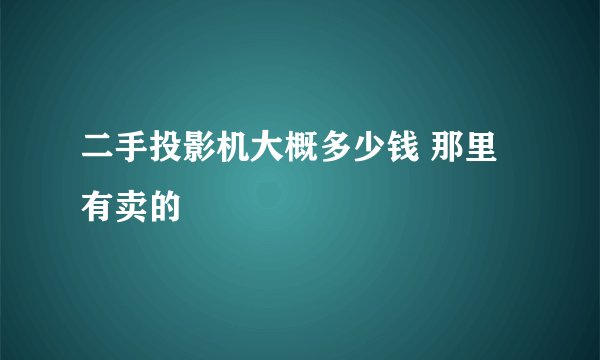 二手投影机大概多少钱 那里有卖的