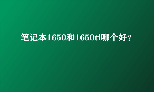 笔记本1650和1650ti哪个好？