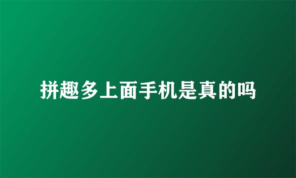 拼趣多上面手机是真的吗