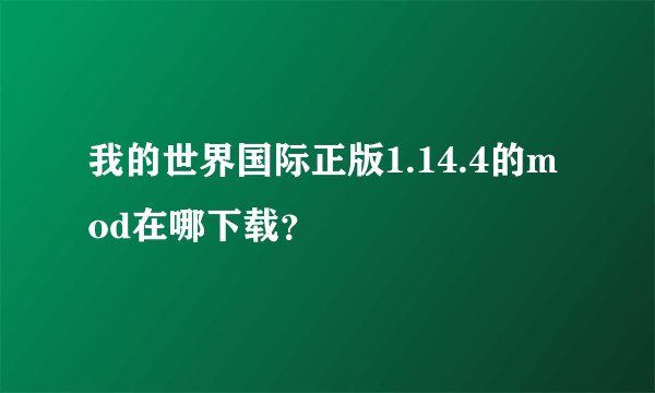 我的世界国际正版1.14.4的mod在哪下载？