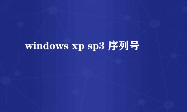 windows xp sp3 序列号