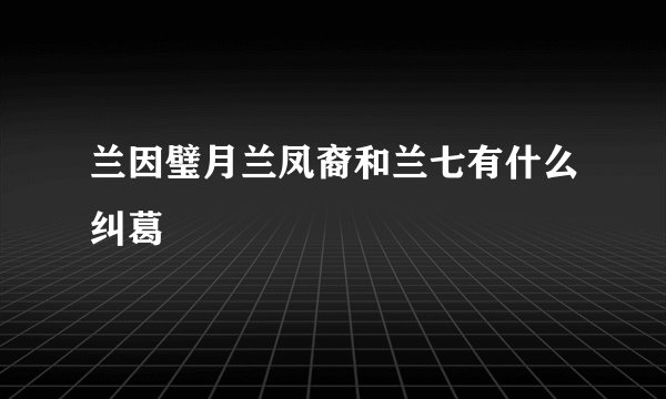 兰因璧月兰凤裔和兰七有什么纠葛