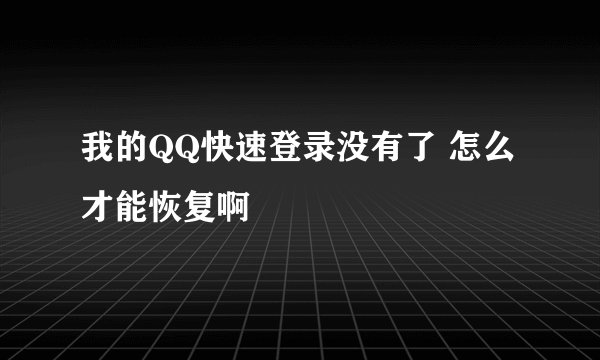 我的QQ快速登录没有了 怎么才能恢复啊