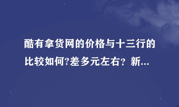 酷有拿货网的价格与十三行的比较如何?差多元左右？新手上路，恳请各位指教~